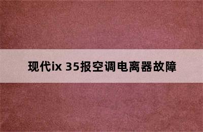 现代ix 35报空调电离器故障